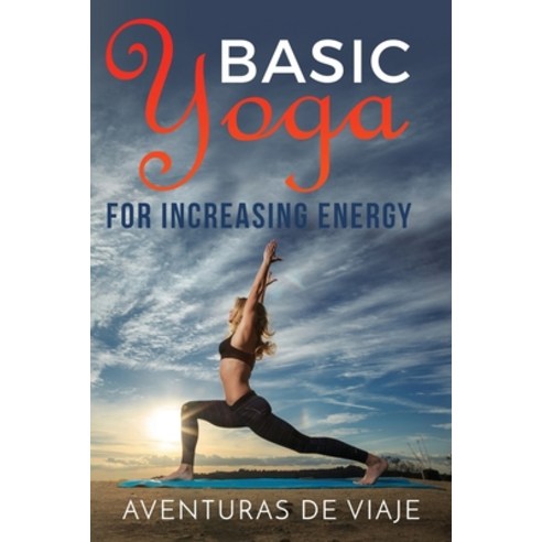 Basic Yoga for Increasing Energy: Yoga Therapy for Revitalization and Increasing Energy Paperback, Survival Fitness Plan
