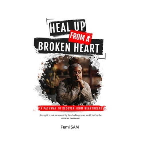 (영문도서) Heal Up from a Broken Heart: A Pathway to Recover from Heartbreak Paperback, Independently Published, English, 9798863364988