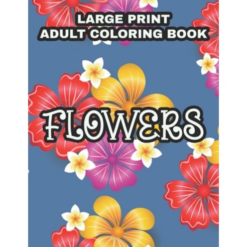 Large Print Adult Coloring Book Flowers: Coloring Sheets With Large Print Floral Illustrations Simp... Paperback, Independently Published, English, 9798562755179