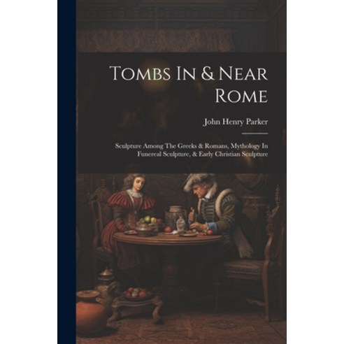 (영문도서) Tombs In & Near Rome: Sculpture Among The Greeks & Romans Mythology In Funereal Sculpture &... Paperback, Legare Street Press, English, 9781021782311
