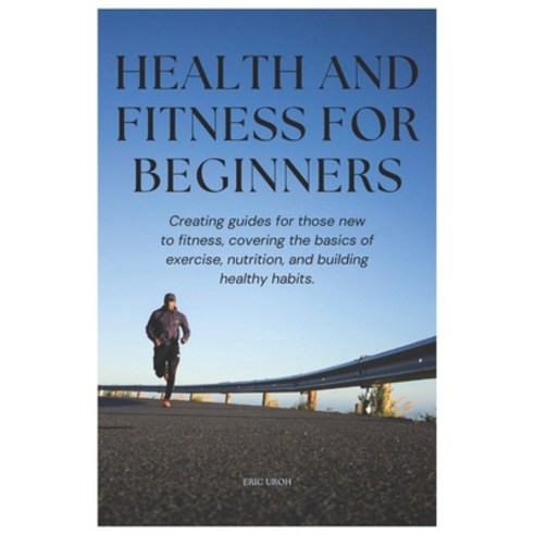 (영문도서) Health And Fitness For Beginners: Creating guides for those new to fitness covering the basi... Paperback, Independently Published, English, 9798883130204