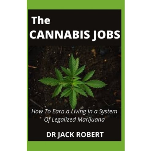 (영문도서) The Cannabis Jobs: How To Earn a Living In a System Of Legalized Marijuana Paperback, Independently Published, English, 9798470275615