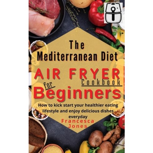 (영문도서) Mediterranean Diet Air Fryer Cookbook for Beginners: How to Kick Start Your Healthier Eating ... Hardcover, Mediterranean Foods, English, 9781803013596