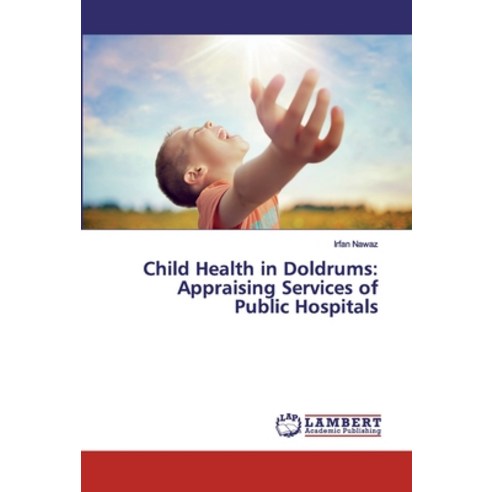 Child Health in Doldrums: Appraising Services of Public Hospitals Paperback, LAP Lambert Academic Publis..., English, 9786139988105