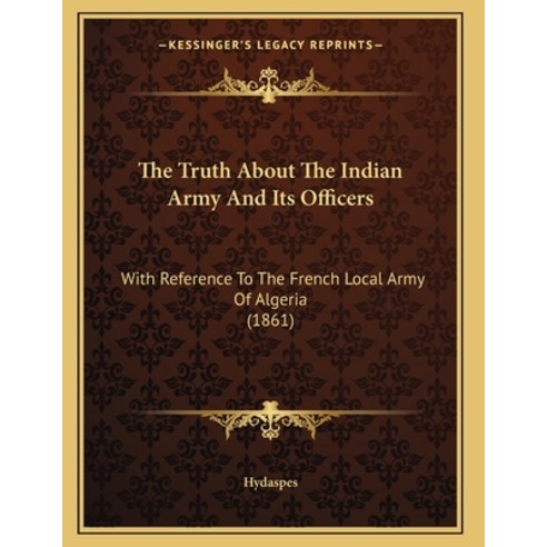 The Truth About The Indian Army And Its Officers: With Reference To The French Local Army Of Algeria... Paperback, Kessinger Publishing, English, 9781165647811