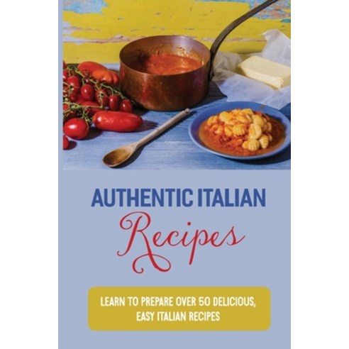 (영문도서) Authentic Italian Recipes: Learn To Prepare Over 50 Delicious Easy Italian Recipes: Authenti... Paperback, Independently Published, English, 9798528303253