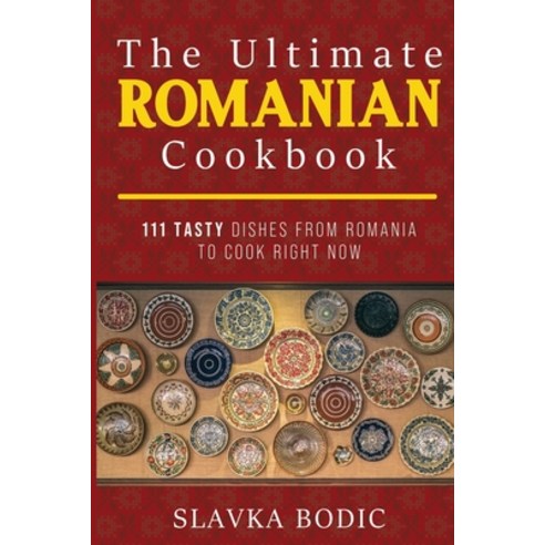 The Ultimate Romanian Cookbook: 111 tasty dishes from Romania to cook right now Paperback, Independently Published