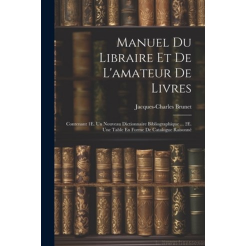 (영문도서) Manuel Du Libraire Et De L''amateur De Livres: Contenant 1E. Un Nouveau Dictionnaire Bibliogra... Paperback, Legare Street Press, English, 9781021927019