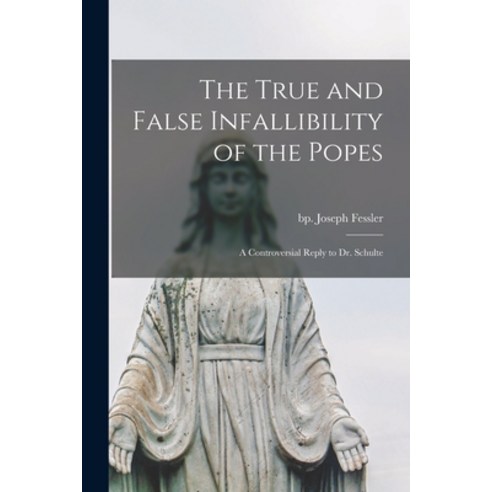 (영문도서) The True and False Infallibility of the Popes: a Controversial Reply to Dr. Schulte Paperback, Legare Street Press, English, 9781015249264