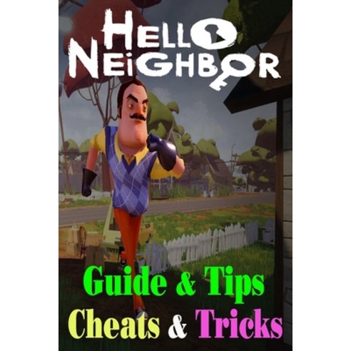 Hello Neighbor: GUIDE & TIPS CHEATS & TRICKS: How to Play with Hello Neighbor Complete Guide Paperback, Independently Published