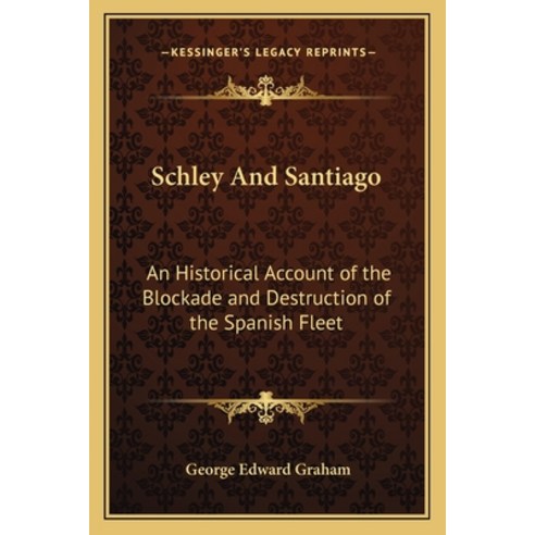 Schley And Santiago: An Historical Account of the Blockade and Destruction of the Spanish Fleet Paperback, Kessinger Publishing
