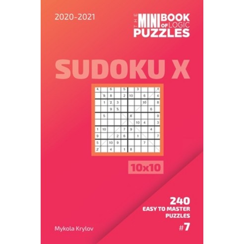 The Mini Book Of Logic Puzzles 2020-2021. Sudoku X 10x10 - 240 Easy To Master Puzzles. #7 Paperback, Independently Published, English, 9798697764893