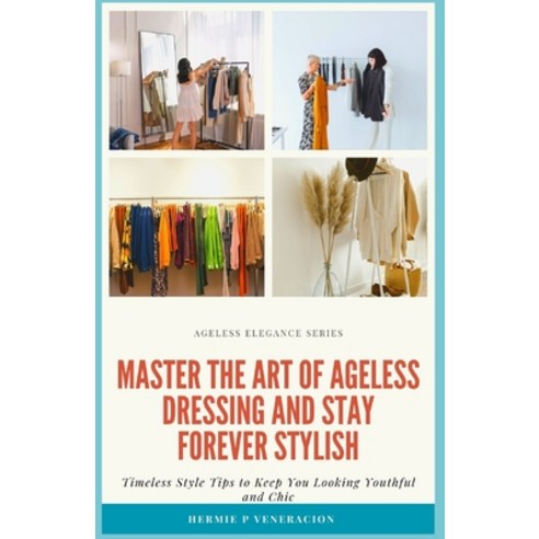 (영문도서) Master the Art of Ageless Dressing and Stay Forever Stylish: Timeless Style Tips To Keep You ... Paperback, Independently Published, English, 9798878174107
