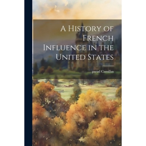 (영문도서) A History of French Influence in the United States Paperback, Legare Street Press, English, 9781021387738