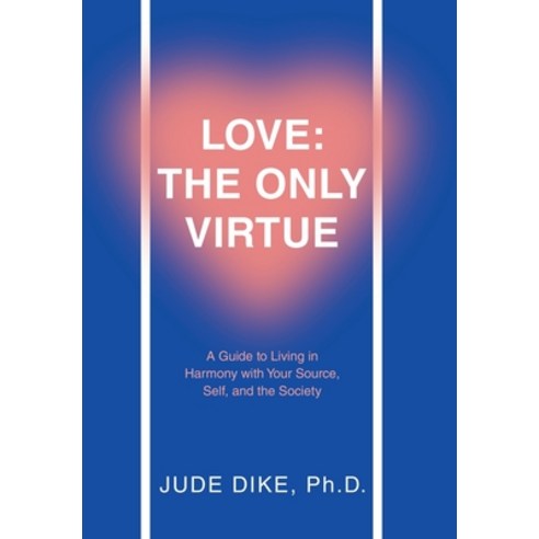 (영문도서) Love: the Only Virtue: A Guide to Living in Harmony with Your Source Self and the Society Hardcover, WestBow Press, English, 9781664297388