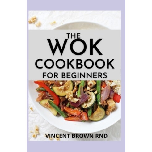 The Wok Cookbook for Beginners: Simple and Satisfying Recipes for The Wok Cookbook Paperback, Independently Published