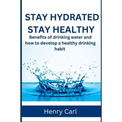 (영문도서) Stay Hydrated Stay Healthy: Benefits of drinking water and how to develop a healthy drinking ... Paperback, Independently Published, English, 9798372325852