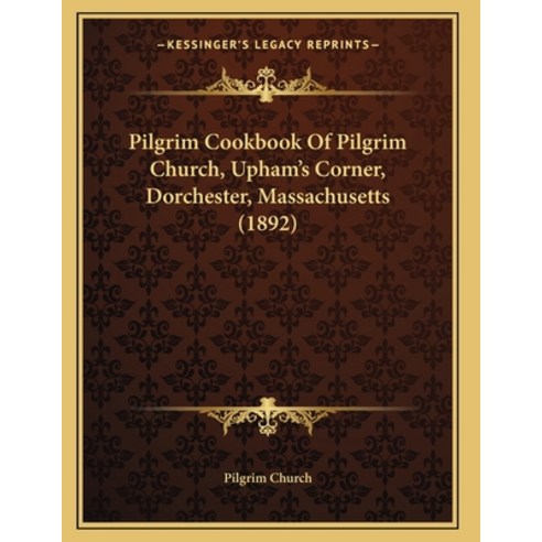 Pilgrim Cookbook Of Pilgrim Church Upham''s Corner Dorchester Massachusetts (1892) Paperback, Kessinger Publishing