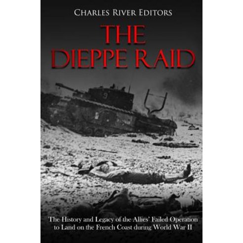 (영문도서) The Dieppe Raid: The History and Legacy of the Allies'' Failed Operation to Land on the French... Paperback, Createspace Independent Pub..., English, 9781719550901