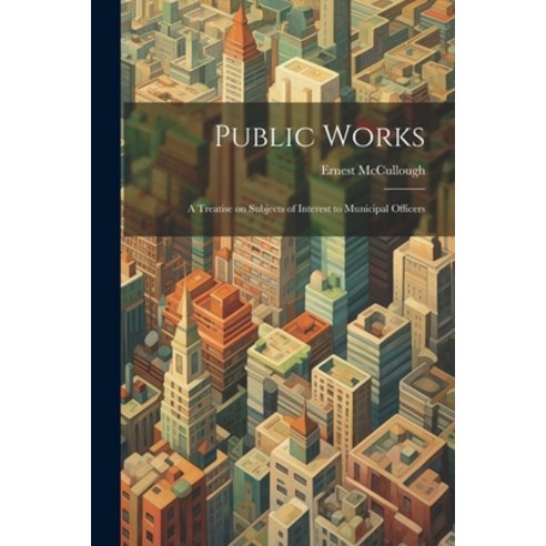 (영문도서) Public Works: A Treatise on Subjects of Interest to Municipal Officers Paperback, Legare Street Press, English, 9781022052390