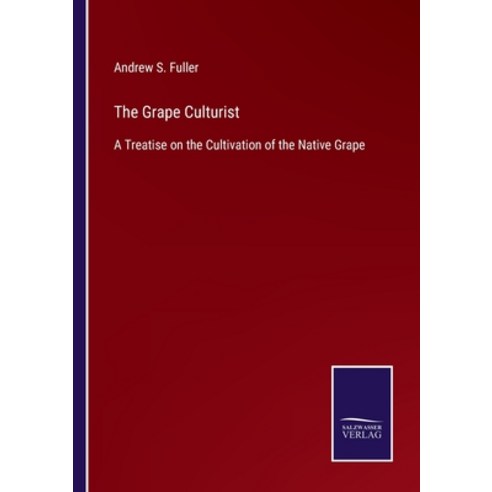 (영문도서) The Grape Culturist: A Treatise on the Cultivation of the Native Grape Paperback, Salzwasser-Verlag Gmbh, English, 9783752533323