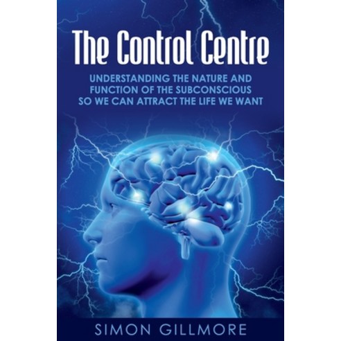 The Control Centre: Understanding the Nature and Function of the Subconscious so We can Attract the ... Paperback, Simon Gillmore