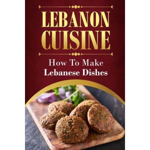 (영문도서) Lebanon Cuisine: How To Make Lebanese Dishes: Get Started With Cooking Paperback, Independently Published, English, 9798464963931