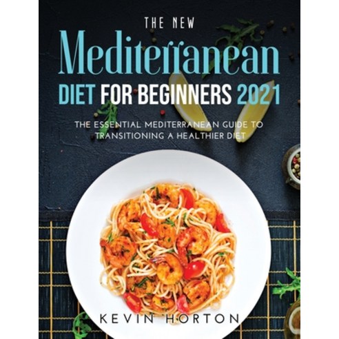 (영문도서) The NEW Mediterranean Diet for Beginners 2021: The Essential Mediterranean Guide to Transitio... Paperback, Kevin Horton, English, 9781008921160