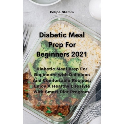 Diabetic Meal Prep For Beginners 2021: Diabetic Meal Prep For Beginners with Delicious And Comfortab... Hardcover, Felipa Stamm, English, 9781802331226