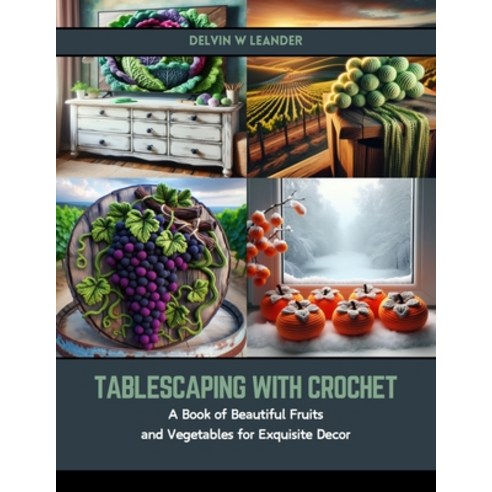 (영문도서) Tablescaping with Crochet: A Book of Beautiful Fruits and Vegetables for Exquisite Decor Paperback, Independently Published, English, 9798875867422