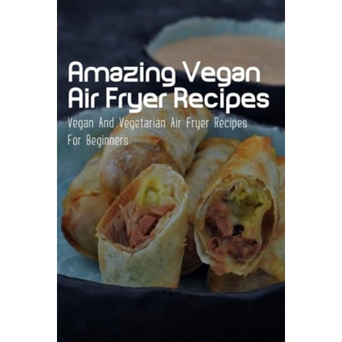 (영문도서) Amazing Vegan Air Fryer Recipes: Vegan And Vegetarian Air Fryer Recipes For Beginners: Vegan ... Paperback, Independently Published, English, 9798453603824