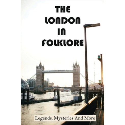 The London In Folklore: Legends Mysteries And More: Urban Myths From Across London Paperback, Independently Published, English, 9798748666855