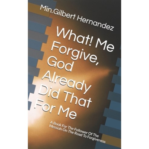 (영문도서) What! Me Forgive God Already Did That For Me: A Book For The Follower Of The Messiah On The ... Paperback, Createspace Independent Pub..., English, 9781983846939