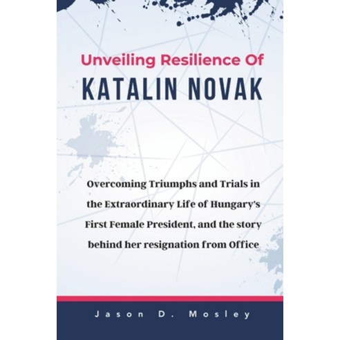 (영문도서) Unveiling Resilience Of Katalin Novak: Overcoming Triumphs and Trials in the Extraordinary Li... Paperback, Independently Published, English, 9798879266313