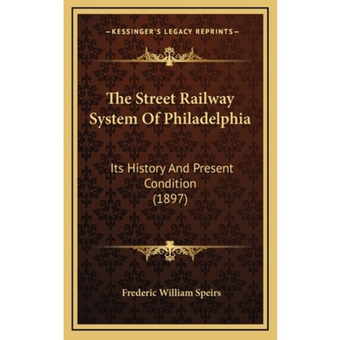 The Street Railway System Of Philadelphia: Its History And Present Condition (1897) Hardcover, Kessinger Publishing