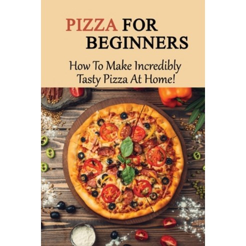 (영문도서) Pizza For Beginners: How To Make Incredibly Tasty Pizza At Home!: Quick And Easy Pizza Crust ... Paperback, Independently Published, English, 9798519836784