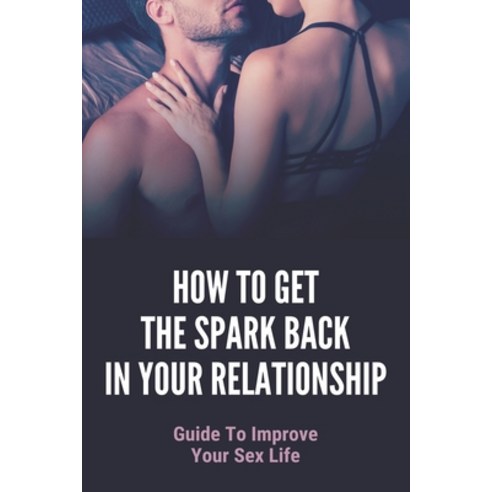 How To Get The Spark Back In Your Relationship: Guide To Improve Your Sex Life: How To Reignite Rela... Paperback, Independently Published, English, 9798743809912
