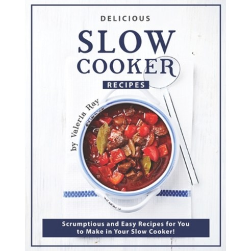 Delicious Slow Cooker Recipes: Scrumptious and Easy Recipes for You to Make in Your Slow Cooker! Paperback, Independently Published