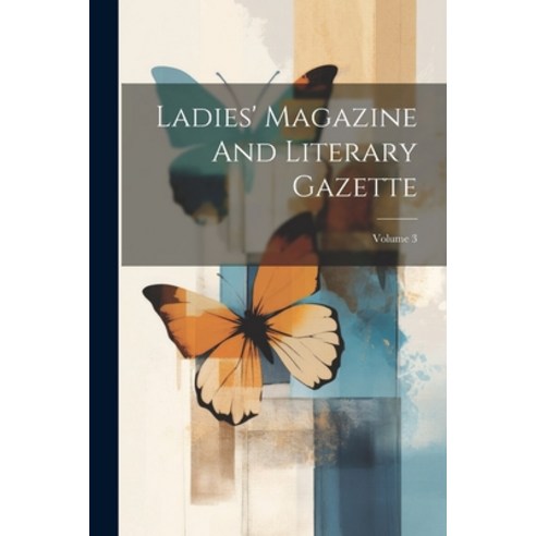(영문도서) Ladies'' Magazine And Literary Gazette; Volume 3 Paperback, Legare Street Press, English, 9781022270121