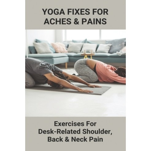 Yoga Fixes For Aches & Pains: Exercises For Desk-Related Shoulder Back & Neck Pain: Exercises For N... Paperback, Independently Published, English, 9798743114771