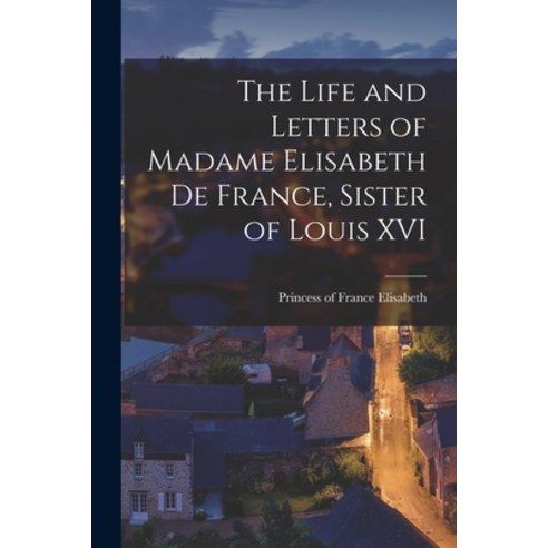 (영문도서) The Life and Letters of Madame Elisabeth de France Sister of Louis XVI Paperback, Legare Street Press, English, 9781015761575