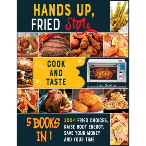 Hands Up Fried Style! [5 books in 1]: Cook and Taste 300+1 Fried Choices Raise Body Energy Save Y... Paperback, Eat Well Now, English, 9781802249712