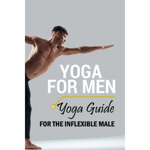 Yoga For Men: Yoga Guide for the Inflexible Male: Yoga For Beginners Paperback, Independently Published, English, 9798593828163