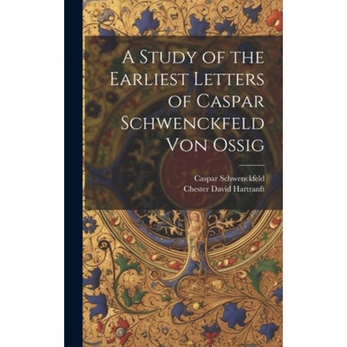 (영문도서) A Study of the Earliest Letters of Caspar Schwenckfeld Von Ossig Hardcover, Legare Street Press, English, 9781020331206