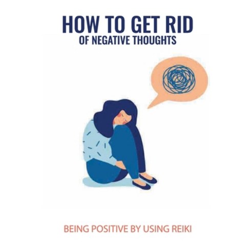 (영문도서) How To Get Rid Of Negative Thoughts: Being Positive By Using Reiki: Reiki For Beginners Paperback, Independently Published, English, 9798514437306