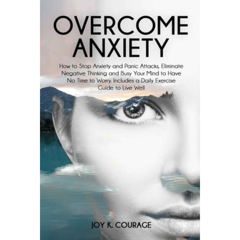 Overcome Anxiety: How to Stop Anxiety and Panic Attacks Eliminate Negative Thinking and Busy Your M... Paperback, Independently Published