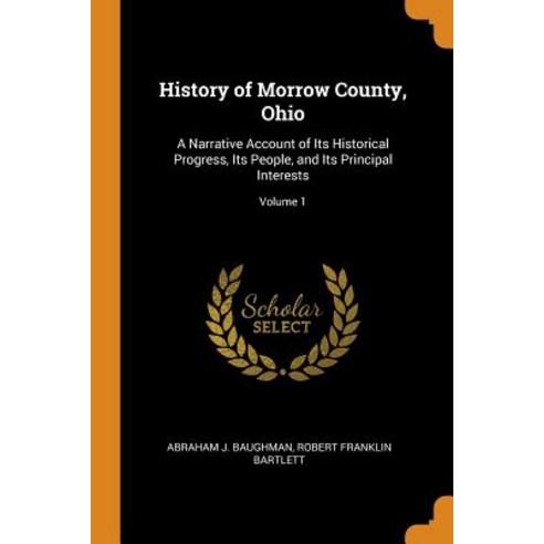 History of Morrow County Ohio: A Narrative Account of Its Historical Progress Its People and Its ... Paperback, Franklin Classics