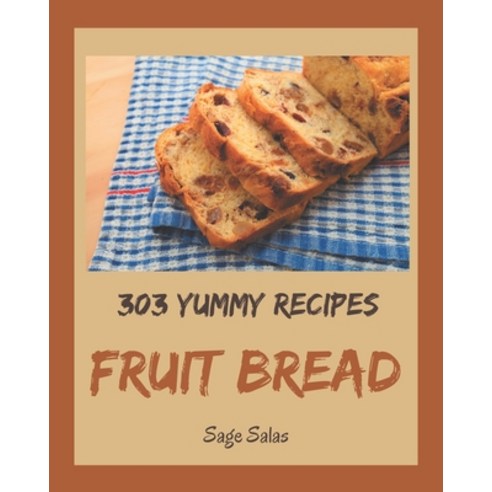 303 Yummy Fruit Bread Recipes: Happiness is When You Have a Yummy Fruit Bread Cookbook! Paperback, Independently Published