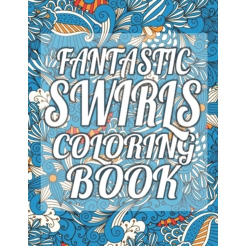 Fantastic Swirls Coloring Book: An Adult Coloring Book with More Than 50 Swirls Bouquets Wreaths ... Paperback, Independently Published