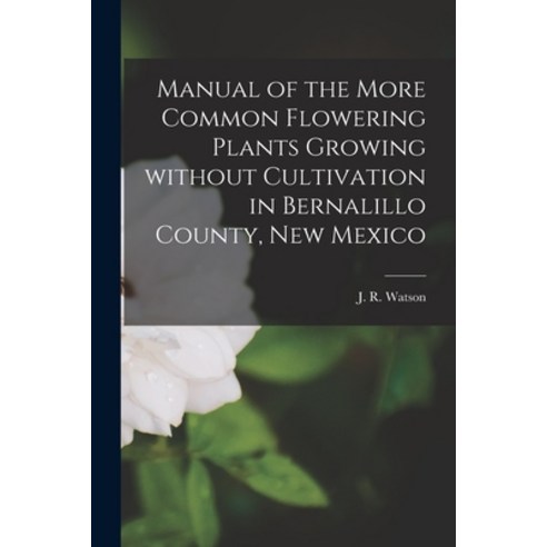 (영문도서) Manual of the More Common Flowering Plants Growing Without Cultivation in Bernalillo County ... Paperback, Legare Street Press, English, 9781015206908